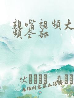 亲嘴视频大床视频全部