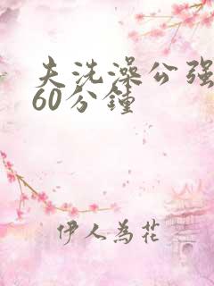夫洗澡公强我了60分钟
