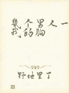 几个男人一起吃我的胸