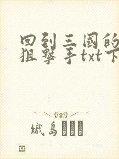 回到三国的特种狙击手txt下载