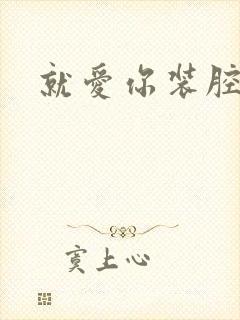 就爱你装腔作势