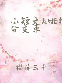 小短文h啪纯肉公交车