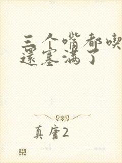 三个嘴都吃满了还塞满了