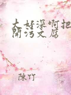 大好深啊把腿开开污文腐