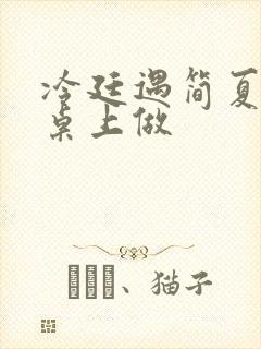 冷廷遇简夏在餐桌上做