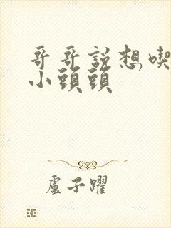 哥哥说想吃我的小头头