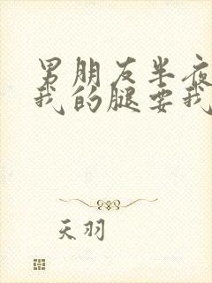 男朋友半夜打开我的腿要我十没