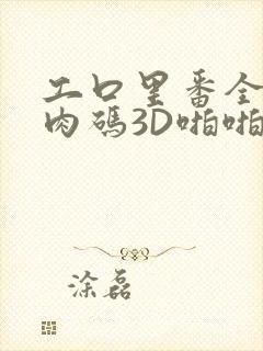 工口里番全彩无肉码3D啪啪