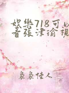 娱乐718可以看张津瑜视频吗