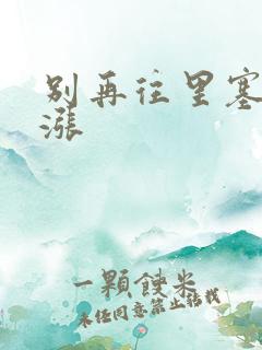 别再往里塞了好涨