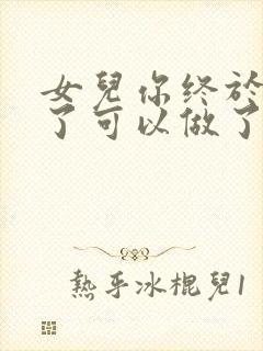 女儿你终于长大了可以做了