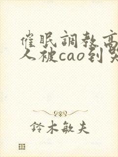 催眠调教高冷美人被cao到哭