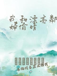 我和漂亮邻居少妇偷晴