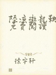 陆凉微龙鞅全文免费阅读