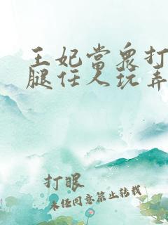 王妃当众打开双腿任人玩弄H