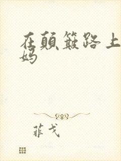 在颠簸路上日妈妈