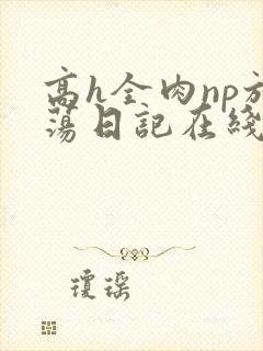 高h全肉np放荡日记在线观看
