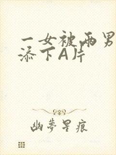 一女被两男吃奶添下A片