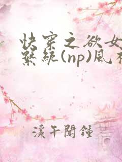 快穿之欲女养成系统(np)风祈乔安娜