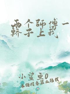 两个师傅一起在轿子上我