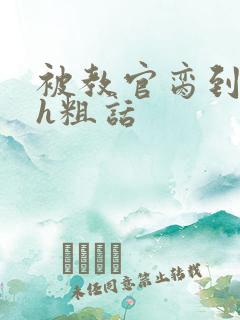 被教官脔到高潮h粗话