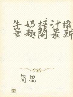 牛奶榨汁机po笔趣阁最新更新内容