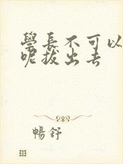 学长不可以上课呢拔出去