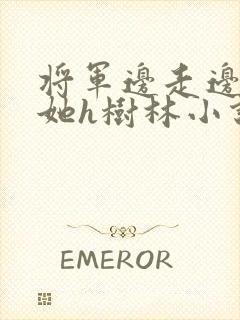 将军边走边挺进她h树林小说