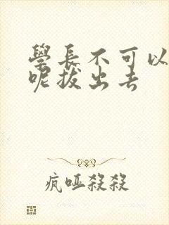 学长不可以上课呢拔出去