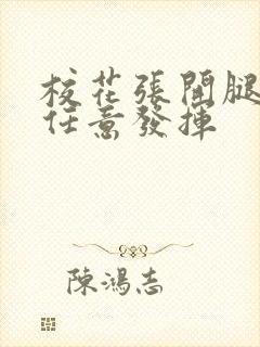 校花张开腿让我任意发挥