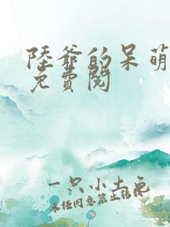 陆爷的呆萌甜妻免费阅