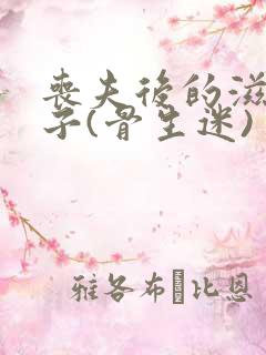 丧夫后的滋润日子(骨生迷)