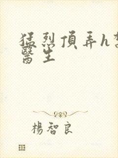 猛烈顶弄h禁欲医生