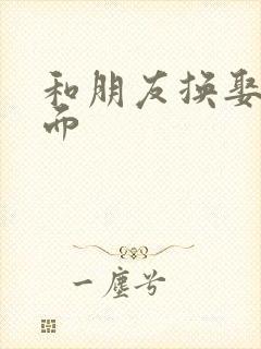 和朋友换娶妻当面