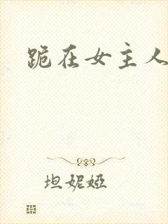 跪在女主人脚下