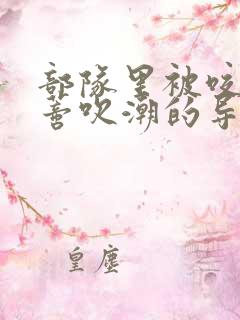 部队里被咬住花蒂吹潮的导演是谁