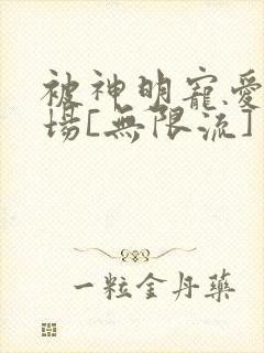 被神明宠爱的下场[无限流]