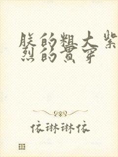 朕的粗大紫红猛烈的贯穿