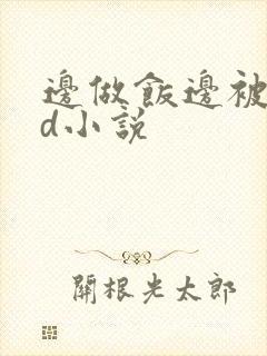 边做饭边被躁bd小说