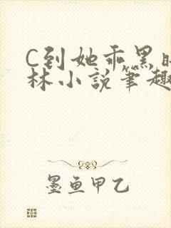 C到她乖黑暗森林小说笔趣阁