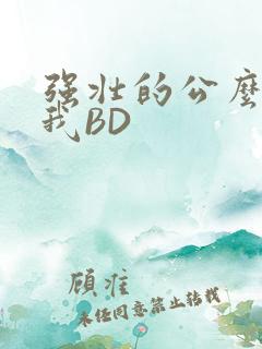 强壮的公么征服我BD