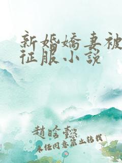 新婚娇妻被巨茎征服小说