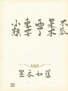 小东西是不是又想要了木瓜