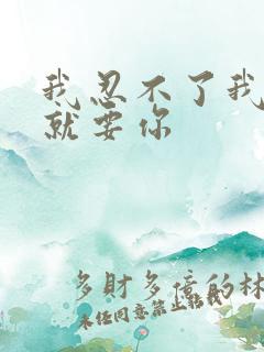 我忍不了我现在就要你