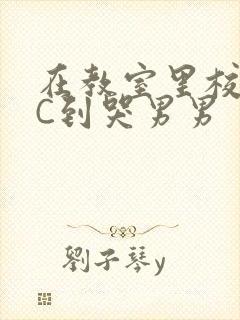 在教室里校草被C到哭男男