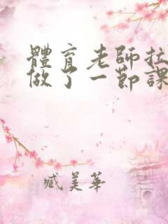 体育老师拉着我做了一节课