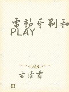 电动牙刷和花洒PLAY