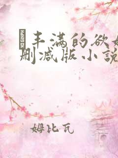 巜丰满的欲妇无删减版小说