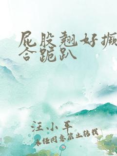 屁股翘好撅高迎合跪趴