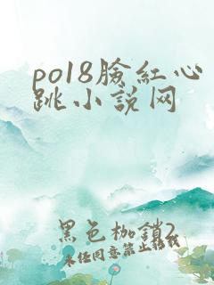 po18脸红心跳小说网